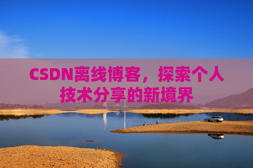 CSDN离线博客，探索个人技术分享的新境界